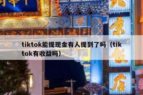 tiktok能提现金有人提到了吗（tiktok有收益吗） 第1张