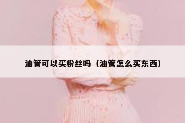 油管可以买粉丝吗（油管怎么买东西） 第1张