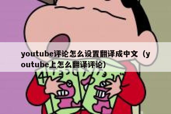 youtube评论怎么设置翻译成中文（youtube上怎么翻译评论） 第1张