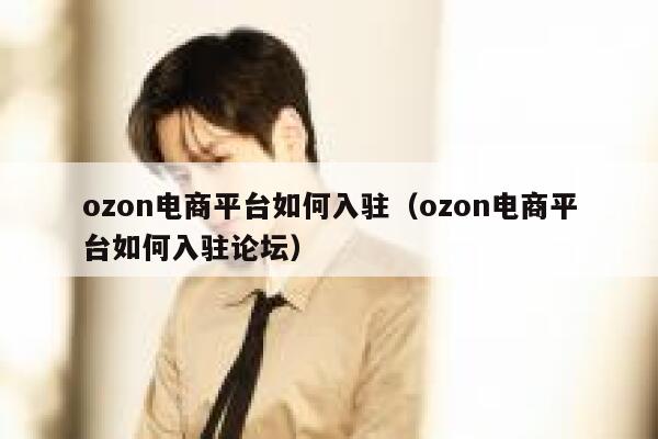 ozon电商平台如何入驻（ozon电商平台如何入驻论坛） 第1张