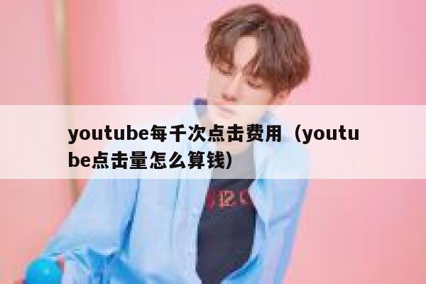 youtube每千次点击费用（youtube点击量怎么算钱） 第1张