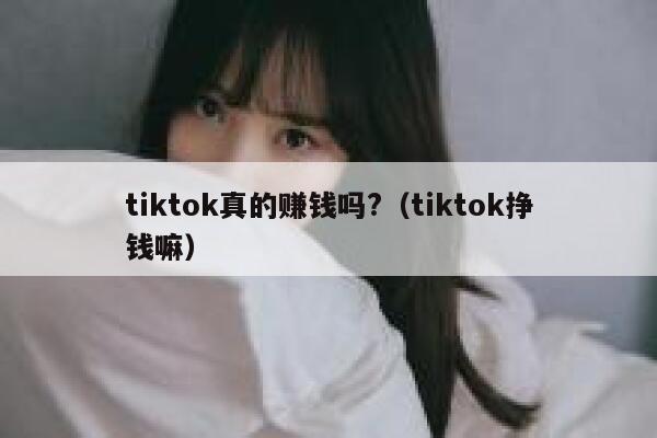 tiktok真的赚钱吗?（tiktok挣钱嘛） 第1张