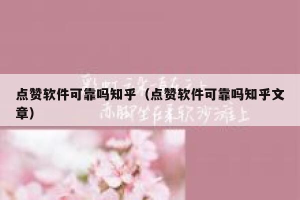 点赞软件可靠吗知乎（点赞软件可靠吗知乎文章） 第1张