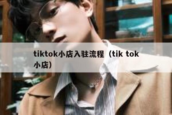 tiktok小店入驻流程（tik tok小店） 第1张