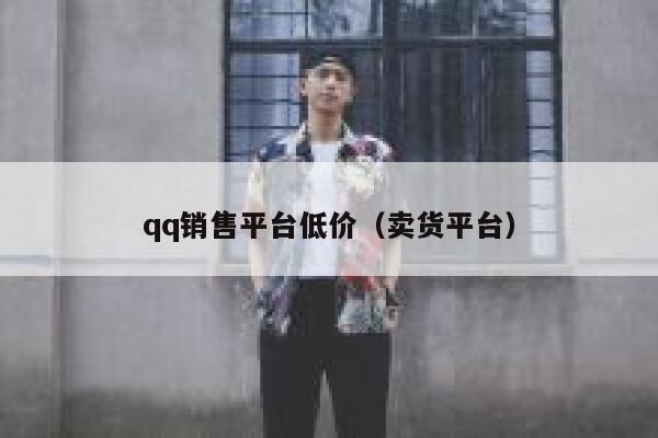 qq销售平台低价（卖货平台） 第1张