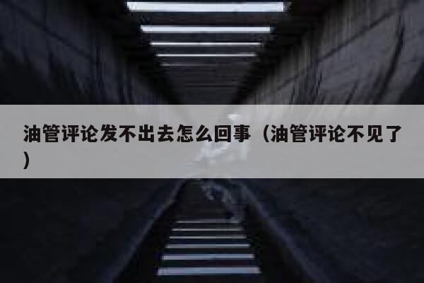 油管评论发不出去怎么回事（油管评论不见了） 第1张
