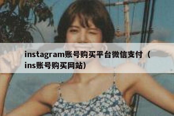 instagram账号购买平台微信支付（ins账号购买网站） 第1张