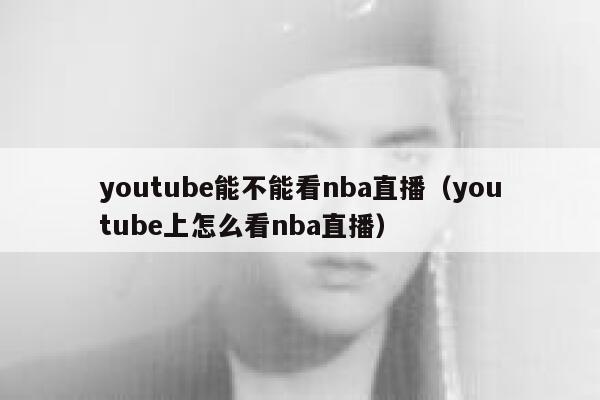 youtube能不能看nba直播（youtube上怎么看nba直播） 第1张