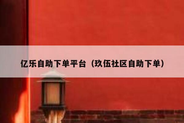 亿乐自助下单平台（玖伍社区自助下单） 第1张