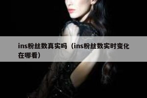 ins粉丝数真实吗（ins粉丝数实时变化在哪看） 第1张