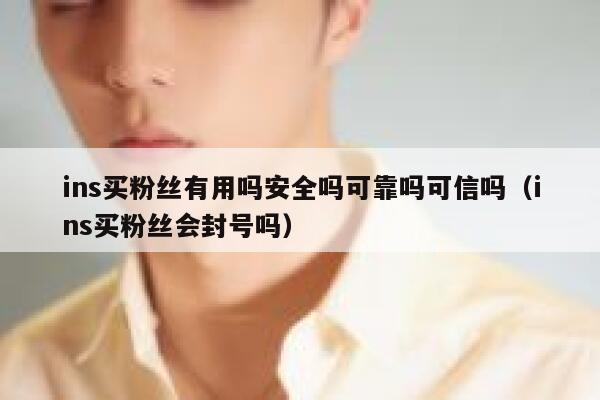 ins买粉丝有用吗安全吗可靠吗可信吗（ins买粉丝会封号吗） 第1张