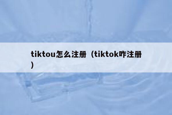 tiktou怎么注册（tiktok咋注册） 第1张