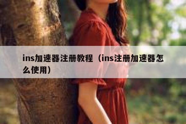 ins加速器注册教程（ins注册加速器怎么使用） 第1张