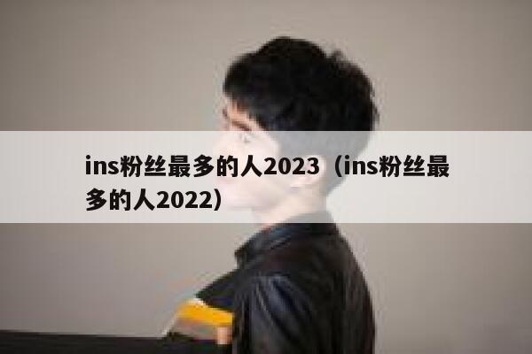 ins粉丝最多的人2023（ins粉丝最多的人2022） 第1张