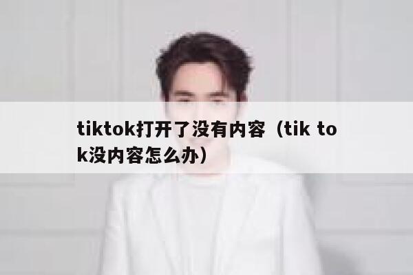 tiktok打开了没有内容（tik tok没内容怎么办） 第1张