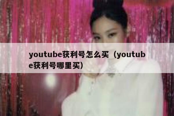 youtube获利号怎么买（youtube获利号哪里买） 第1张
