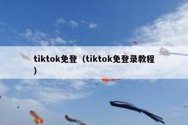 tiktok免登（tiktok免登录教程） 第1张
