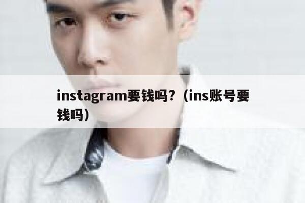 instagram要钱吗?(ins账号要钱吗) 第1张 instagram要钱吗?(ins账号要钱吗) 第1张