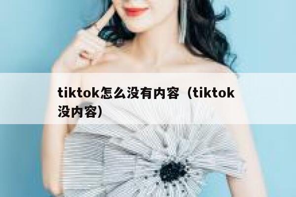 tiktok怎么没有内容(tiktok 没内容) 第1张 tiktok怎么没有内容(tiktok 没内容) 第1张