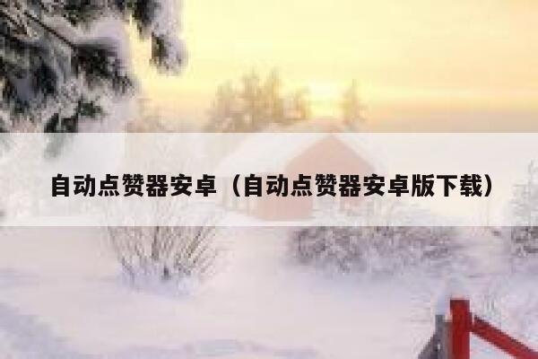 自动点赞器安卓（自动点赞器安卓版下载） 第1张