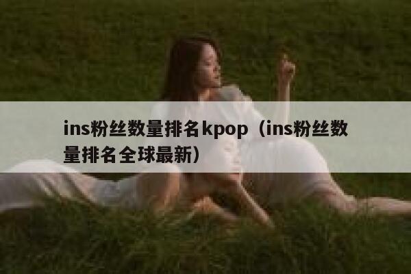 ins粉丝数量排名kpop（ins粉丝数量排名全球最新） 第1张