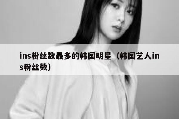 ins粉丝数最多的韩国明星（韩国艺人ins粉丝数） 第1张