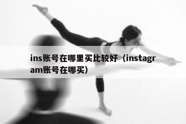 ins账号在哪里买比较好（instagram账号在哪买） 第1张