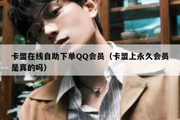 卡盟在线自助下单QQ会员（卡盟上永久会员是真的吗） 第1张