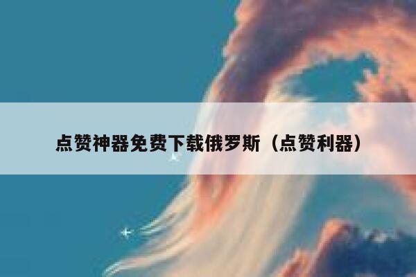 点赞神器免费下载俄罗斯（点赞利器） 第1张