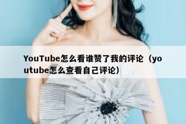 YouTube怎么看谁赞了我的评论（youtube怎么查看自己评论） 第1张