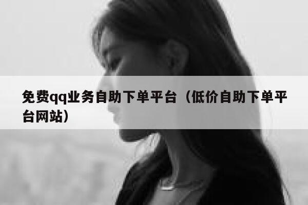 免费qq业务自助下单平台（低价自助下单平台网站） 第1张