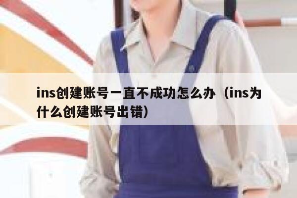 ins创建账号一直不成功怎么办(ins为什么创建账号出错) 第1张 ins创建账号一直不成功怎么办(ins为什么创建账号出错) 第1张