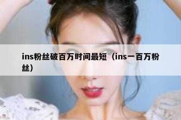 ins粉丝破百万时间最短（ins一百万粉丝） 第1张