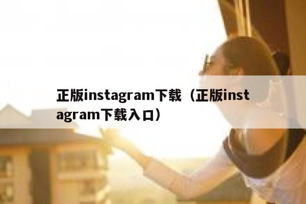 正版instagram下载（正版instagram下载入口） 第1张
