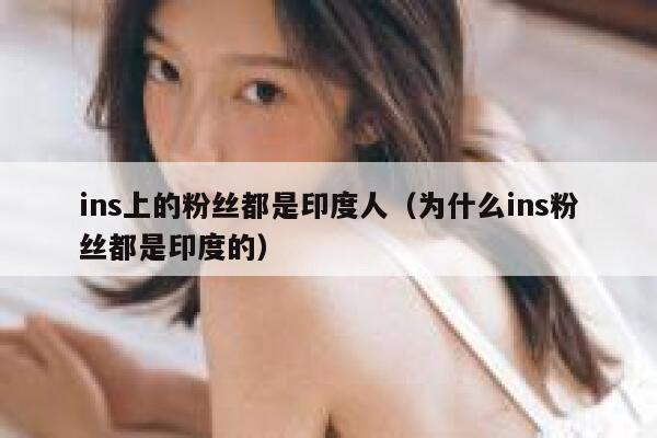 ins上的粉丝都是印度人（为什么ins粉丝都是印度的） 第1张
