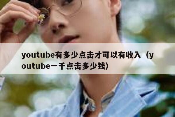 youtube有多少点击才可以有收入（youtube一千点击多少钱） 第1张