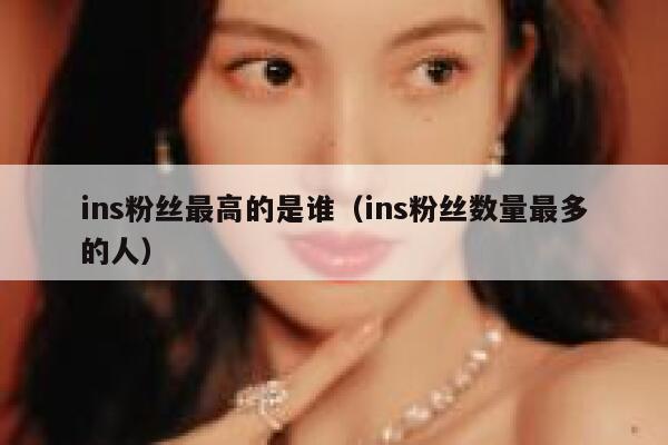 ins粉丝最高的是谁（ins粉丝数量最多的人） 第1张
