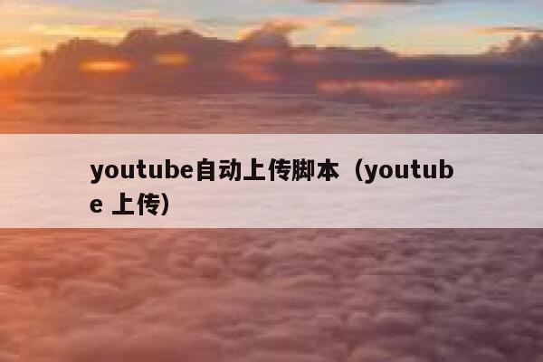 youtube自动上传脚本（youtube 上传） 第1张
