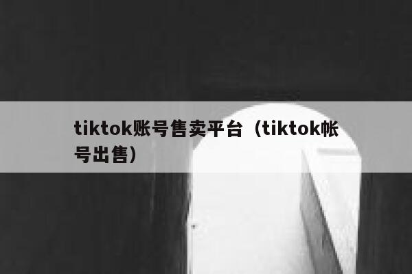 tiktok账号售卖平台(tiktok帐号出售) 第1张 tiktok账号售卖平台(tiktok帐号出售) 第1张