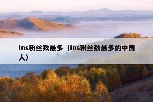 ins粉丝数最多(ins粉丝数最多的中国人) 第1张 ins粉丝数最多(ins粉丝数最多的中国人) 第1张