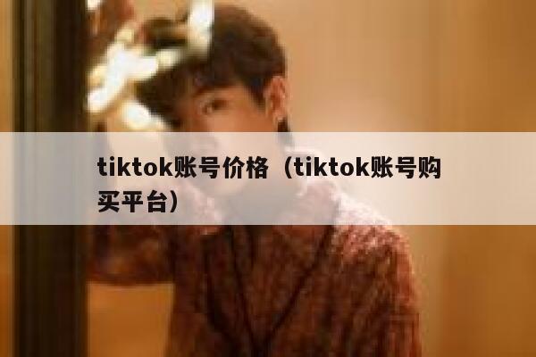 tiktok账号价格（tiktok账号购买平台） 第1张
