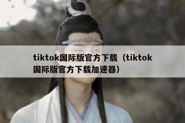 tiktok国际版官方下载（tiktok国际版官方下载加速器） 第1张