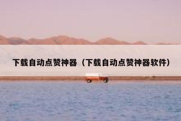下载自动点赞神器（下载自动点赞神器软件） 第1张