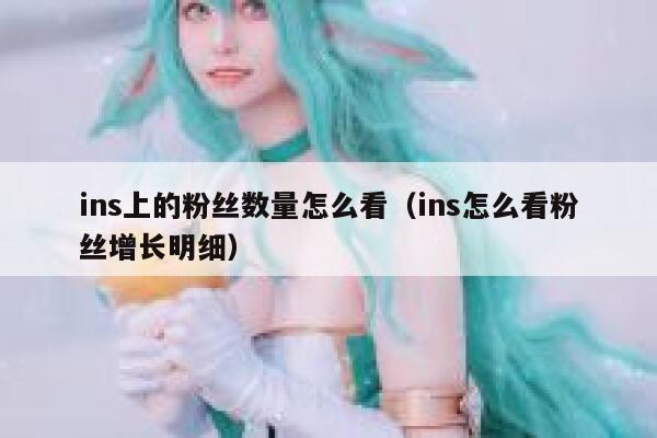 ins上的粉丝数量怎么看(ins怎么看粉丝增长明细) 第1张 ins上的粉丝数量怎么看(ins怎么看粉丝增长明细) 第1张