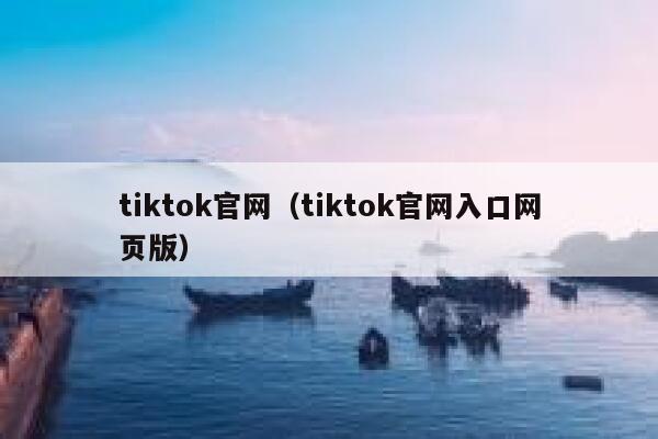 tiktok官网（tiktok官网入口网页版） 第1张