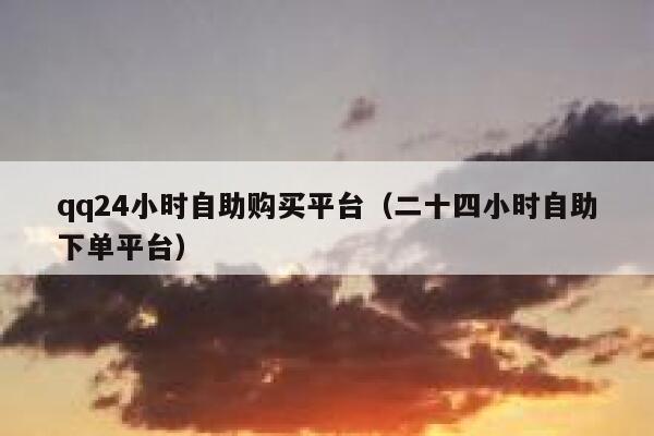 qq24小时自助购买平台(二十四小时自助下单平台) 第1张 qq24小时自助购买平台(二十四小时自助下单平台) 第1张