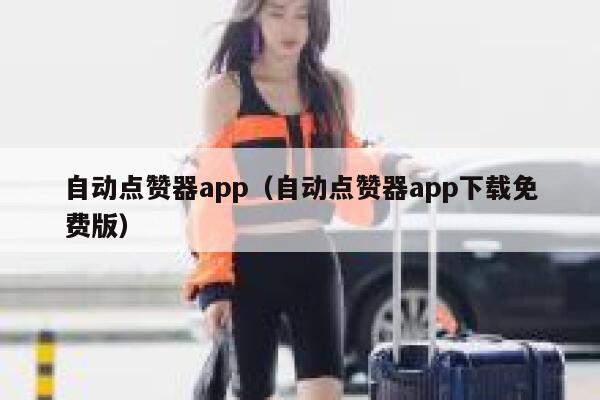 自动点赞器app（自动点赞器app下载免费版） 第1张
