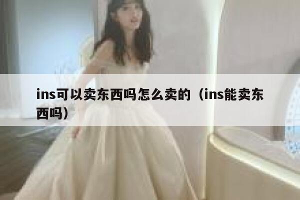 ins可以卖东西吗怎么卖的（ins能卖东西吗） 第1张