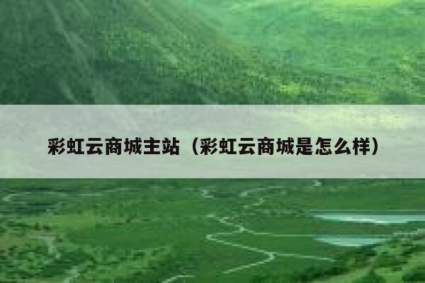 彩虹云商城主站(彩虹云商城是怎么样) 第1张 彩虹云商城主站(彩虹云商城是怎么样) 第1张