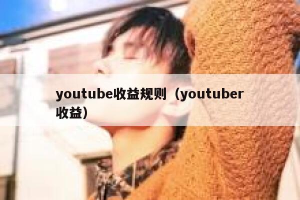 youtube收益规则(youtuber收益) 第1张 youtube收益规则(youtuber收益) 第1张